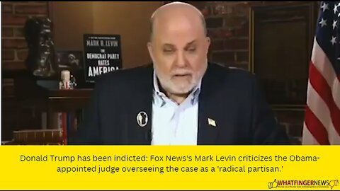 Donald Trump has been indicted: Fox News's Mark Levin criticizes the Obama-appointed