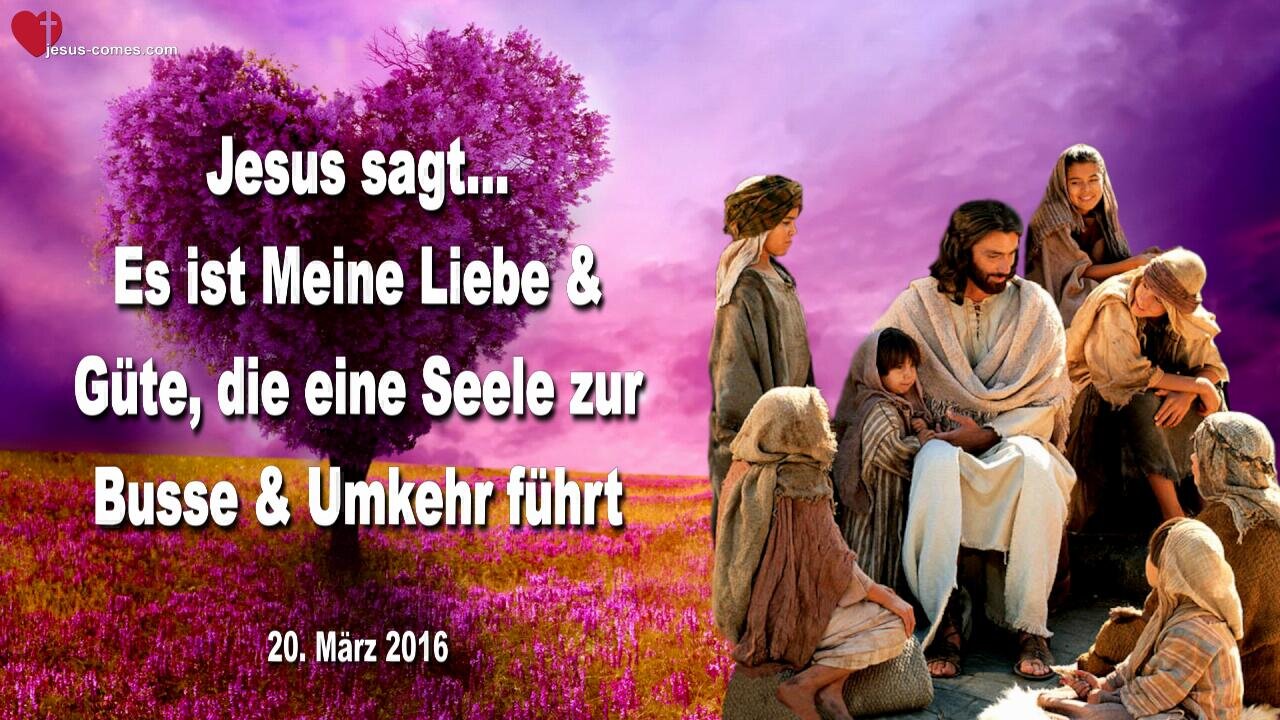 20.03.2016 ❤️ Jesus sagt... Es ist Meine Liebe und Güte, die eine Seele zur Busse und Umkehr führt