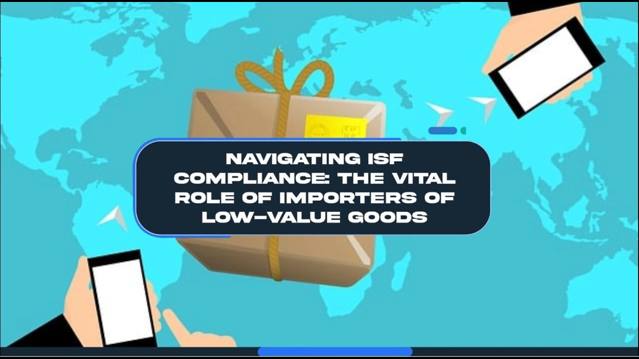 Compliance Essentials: How Importers of Low-Value Goods Contribute to ISF Process!