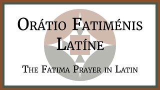 Orátio Fatiménsis Latíne - The Fatima Prayer in Latin
