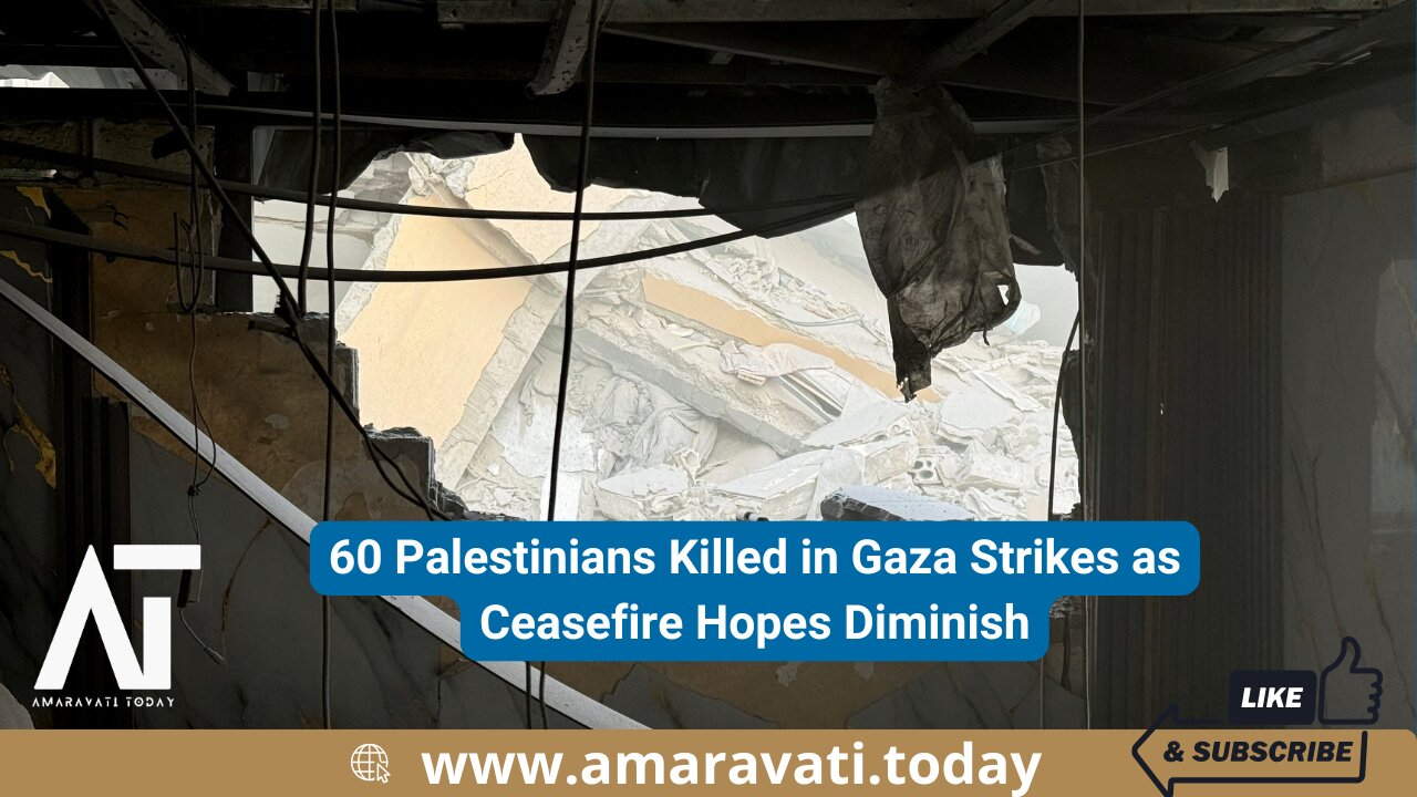 60 Palestinians Killed in Gaza Strikes as Ceasefire Hopes Diminish | Amaravati Today