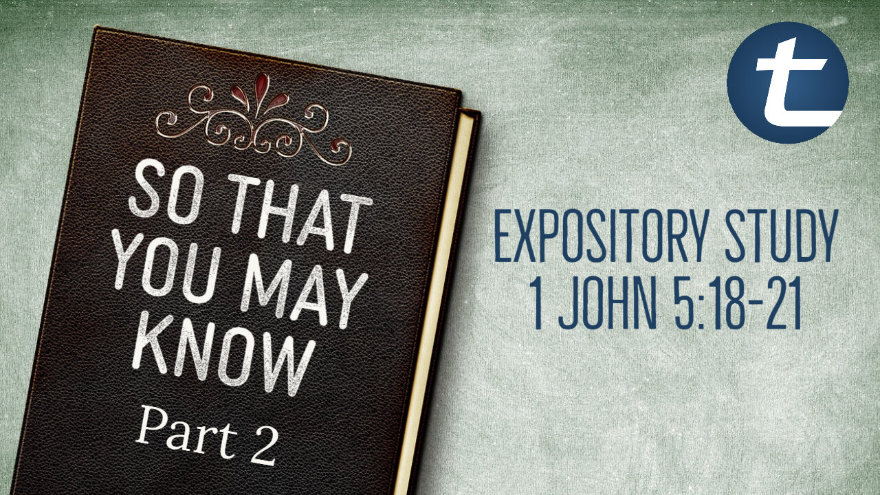 So That You May Know Pt2 (1 John 5:18-21)