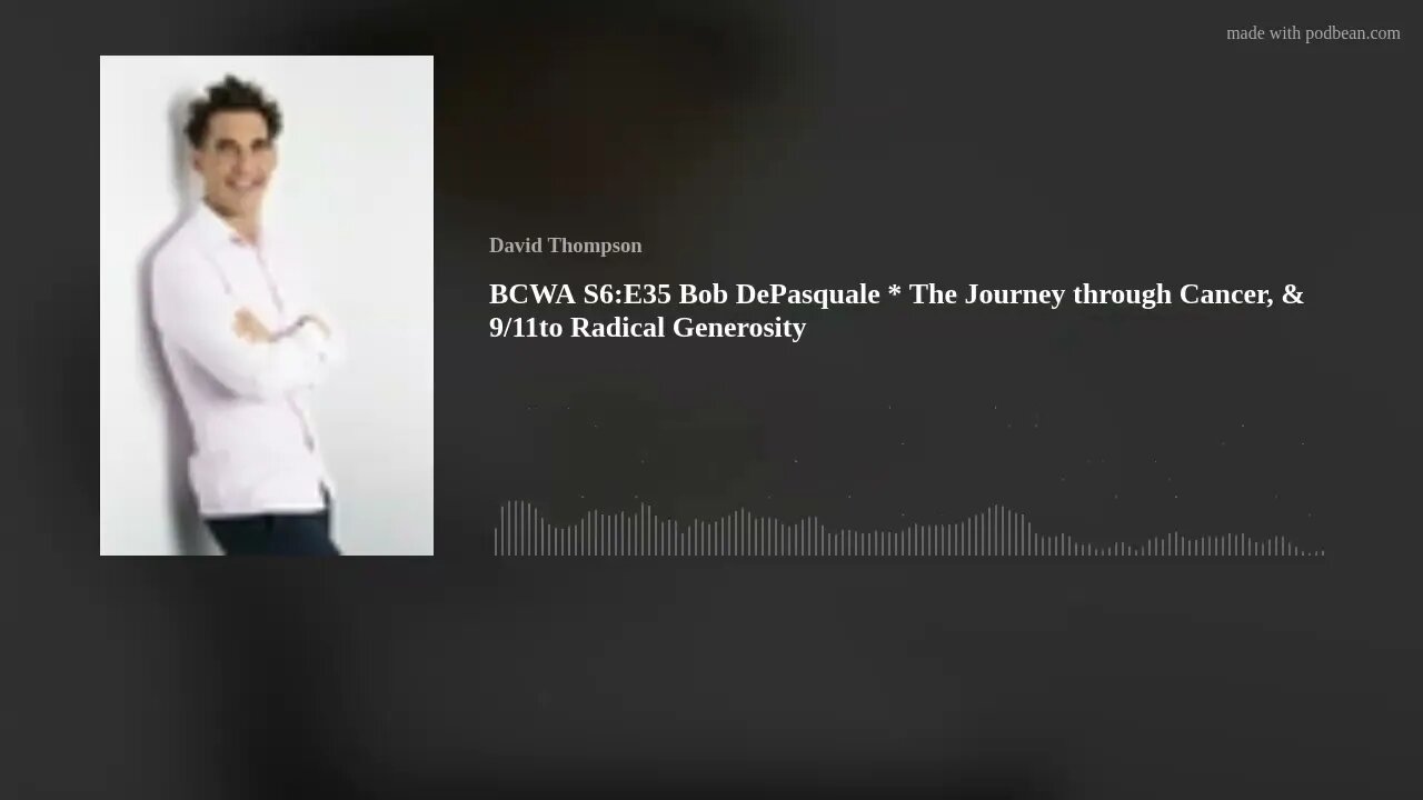 BCWA S6:E35 Bob DePasquale * The Journey through Cancer, & 9/11to Radical Generosity