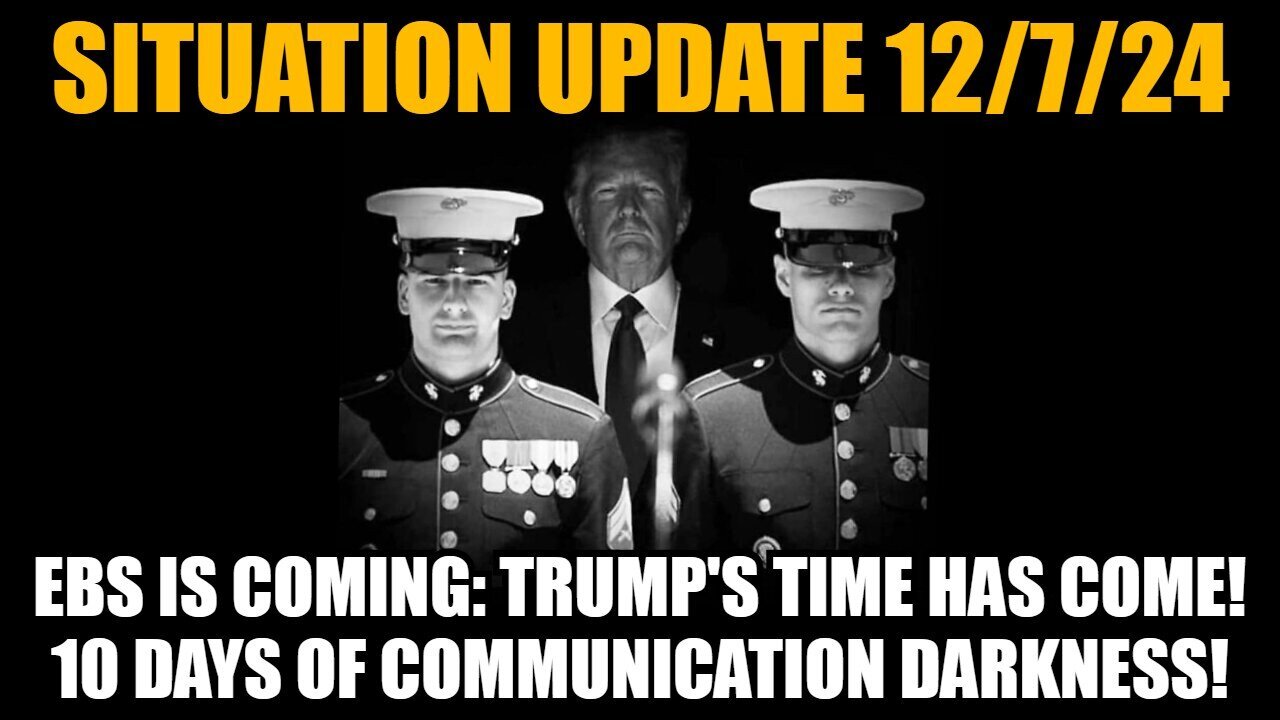 Situation Update 12/7/24 - EBS is Coming: Trump's Time Has Come! 10 Days of Communication Darkness!