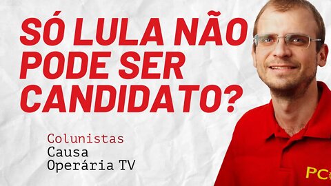 Só Lula não pode ser candidato? - Colunistas da COTV | Henrique Áreas