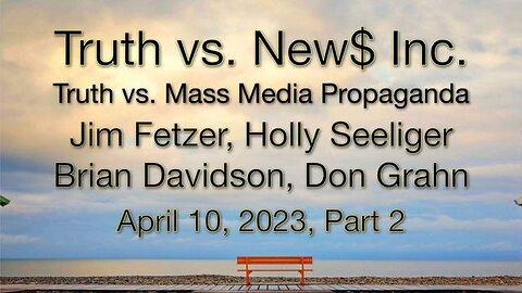 Truth vs. NEW$ Part 2 (10 April 2023) with Don Grahn, Brian Davidson, and Holly Seeliger