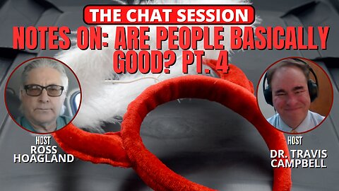 NOTES ON: ARE PEOPLE BASICALLY GOOD? PT 4 | THE CHAT SESSION