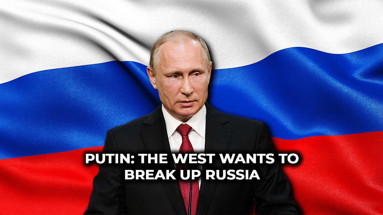 Putin: The West Wants to Break Up Russia