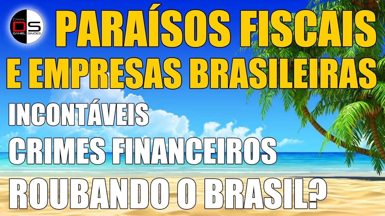 PARAÍSOS FISCAIS E EMPRESAS BRASILEIRAS | Incontáveis crimes financeiros roubando o Brasil?