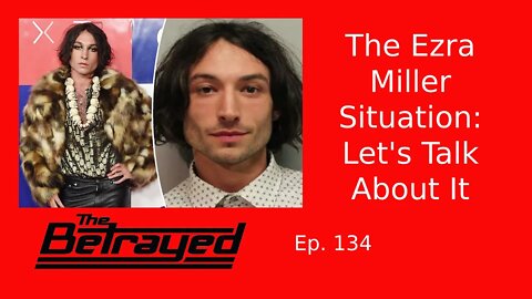 The Ezra Miller Situation: Let's Talk About It - The Betrayed - Ep. 134