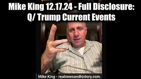 Mike King Update 12.17.24 - Full Disclosure: Q/ Trump Current Events