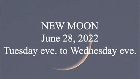 NEW MOON; June 28, 2022; Tuesday eve to Wednesday eve