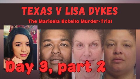 Texas v Dykes - The Marisela Botello Murder Trial. Day 3, part 2.