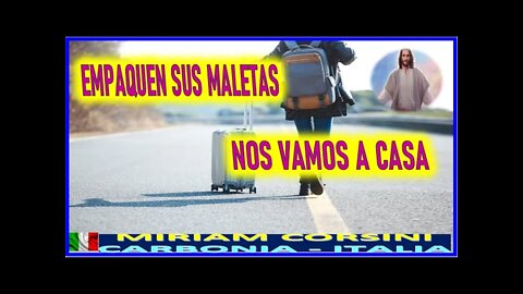 EMPAQUEN SUS MALETAS NOS VAMOS A CASA - MENSAJE DE JESUCRISTO A MIRIAM CORSINI