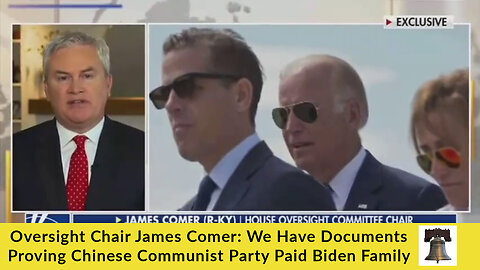 Oversight Chair James Comer: We Have Documents Proving Chinese Communist Party Paid Biden Family