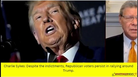 Charlie Sykes: Despite the indictments, Republican voters persist in rallying around Trump.