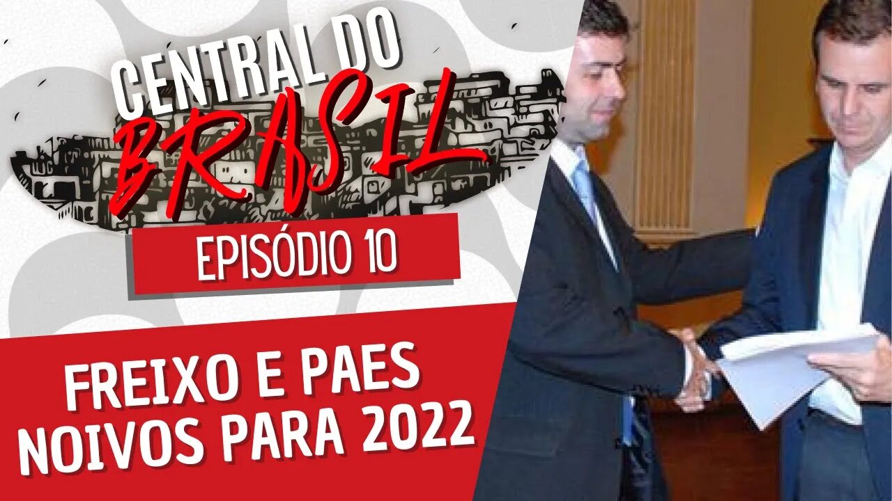 Freixo e Paes noivos para 2022 - Central do Brasil nº 10 - 04/11/21