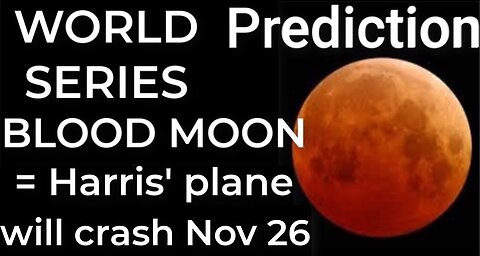 Prediction - WORLD SERIES BLOOD MOON = Harris' plane will crash Nov 26