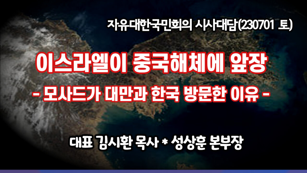 이스라엘이 중국해체에 앞장-모사드가 대만과 한국에 방문한 이유 (230701 토) [자유대한국민회의 시사대담] 대표 김시환 목사 * 성상훈 본부장
