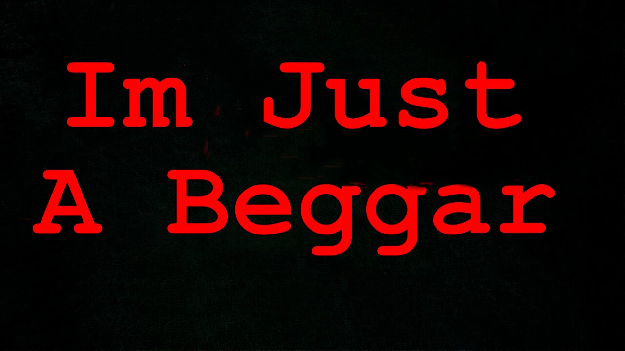 I'm Just A Beggar, When it comes down to it we all are.