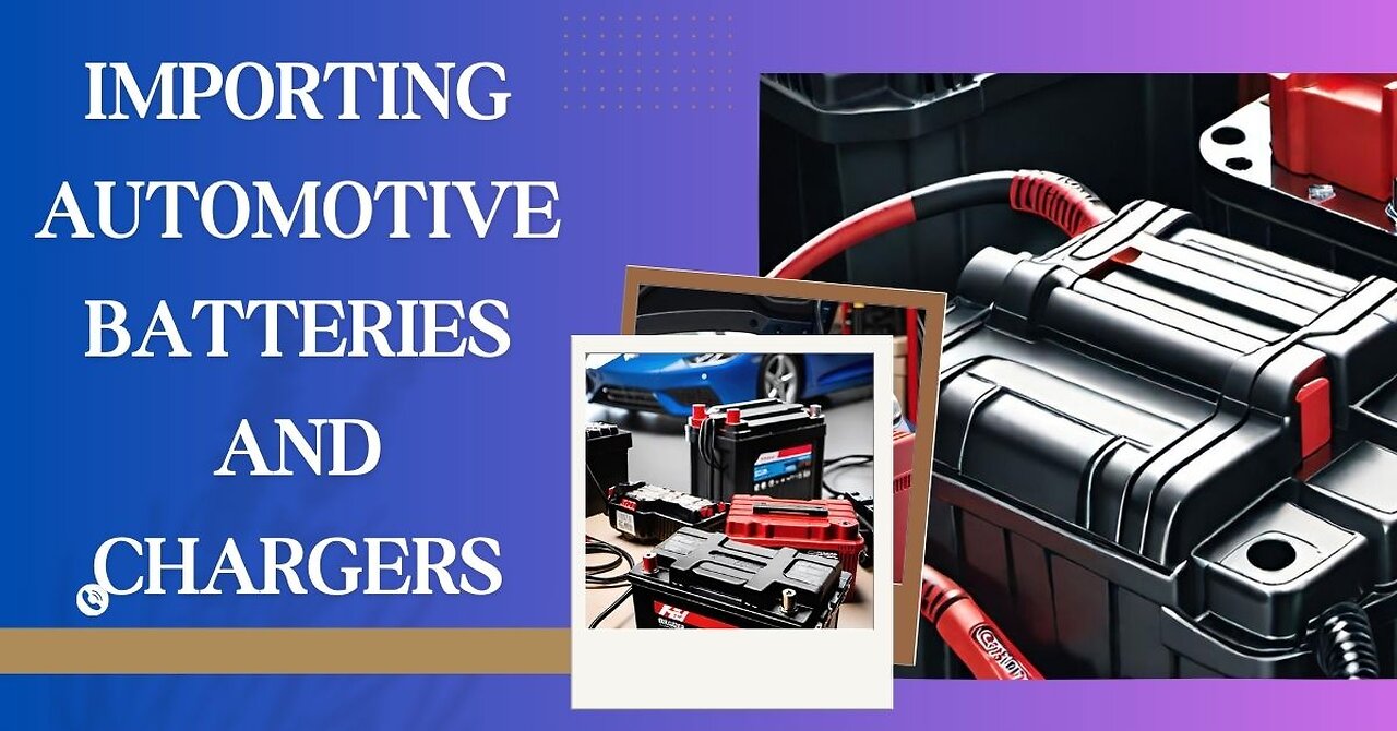 How to Successfully Import Automotive Batteries and Chargers