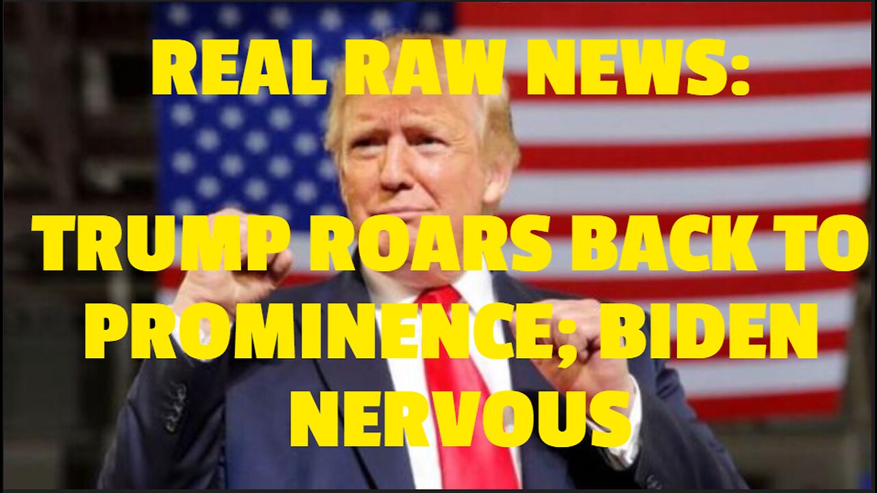 REAL RAW NEWS: TRUMP ROARS BACK TO PROMINENCE; BIDEN NERVOUS