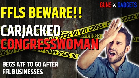 FFLs BEWARE: Carjacked Congresswoman Sends ATF After YOU!