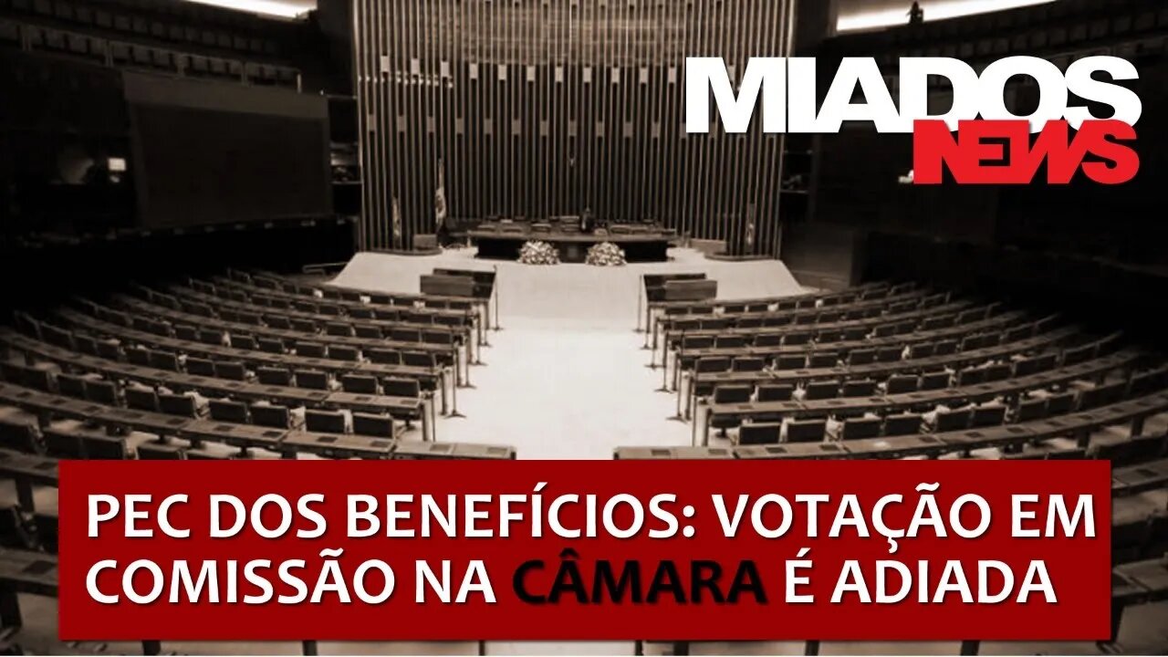 Miados News - PEC dos Benefícios: Votação em comissão na Câmara é adiada