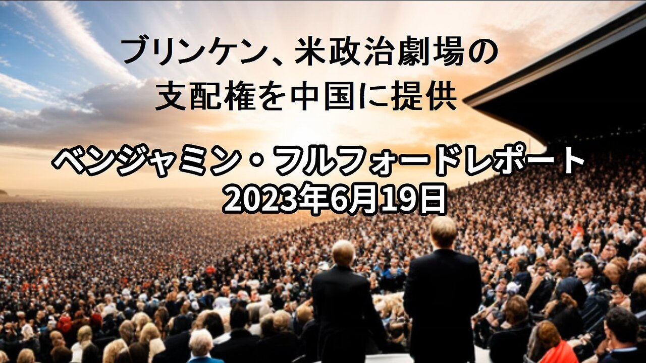 ベンジャミン・フルフォードレポート 2023年6月19日 ブリンケン、米政治劇場の支配権を中国に提供