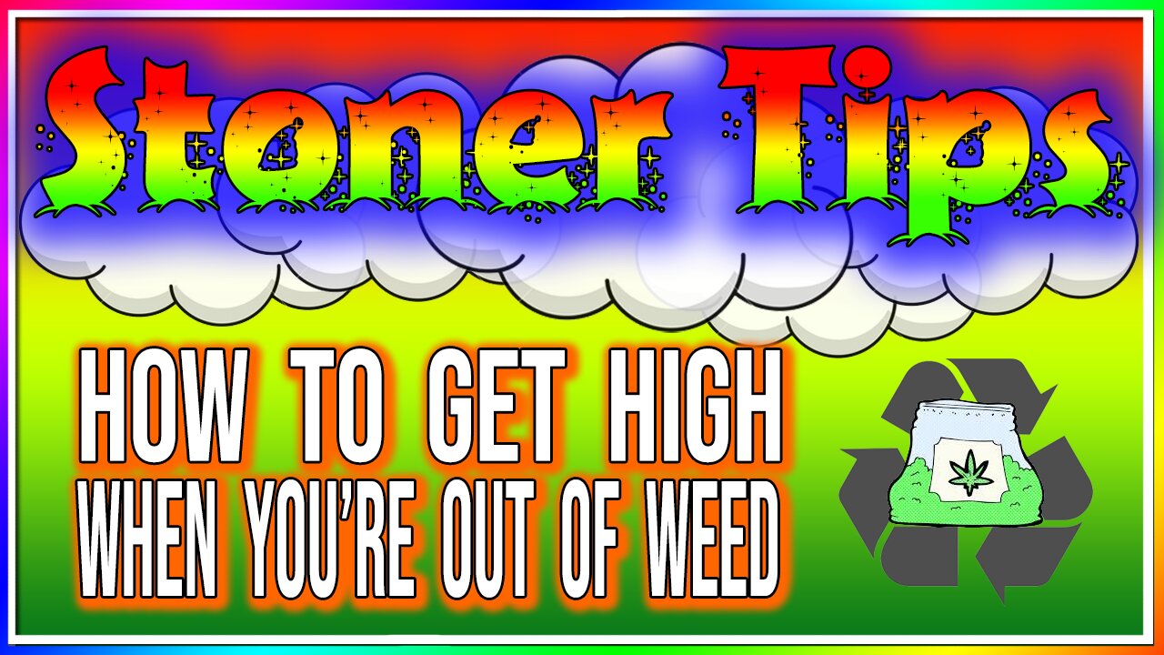 STONER TIPS #18: HOW TO GET HIGH WHEN YOUR OUT OF WEED