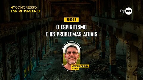 4º Congresso do Espiritismo.net - Bloco 8: O Espiritismo e os Problemas Atuais - Cezar Said
