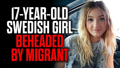 17 Year Old Swedish Girl Beheaded by Migrant