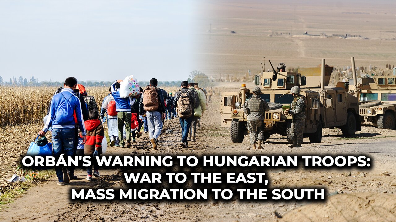 Orbán's warning to Hungarian troops: War to the east, mass migration to the south