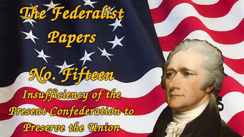 The Federalist Papers, No. 15 - Insufficiency of the Present Confederation to Preserve the Union