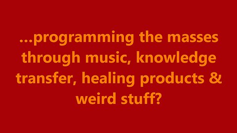 …programming the masses through music, knowledge transfer, healing products & weird stuff?