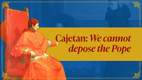 Cajetan's Three Statements on Why We CANNOT Depose the Pope