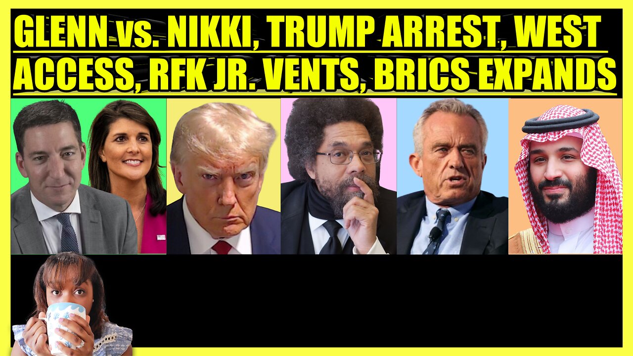 GLENN GREENWALD vs. NIKKI HALEY, TRUMP ARREST, CORNEL WEST ACCESS, RFK JR. VENTS, BRICS EXPANDS