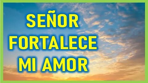 SEÑOR FORTALECE MI AMOR