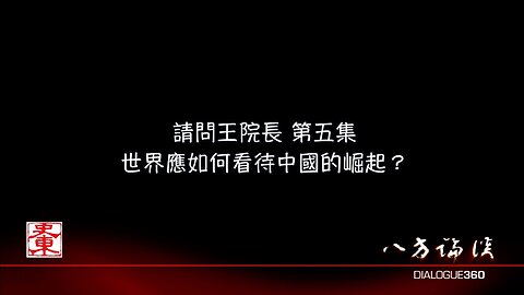 03242023-5 請問王院長 第五集 世界應如何看待中國的崛起？