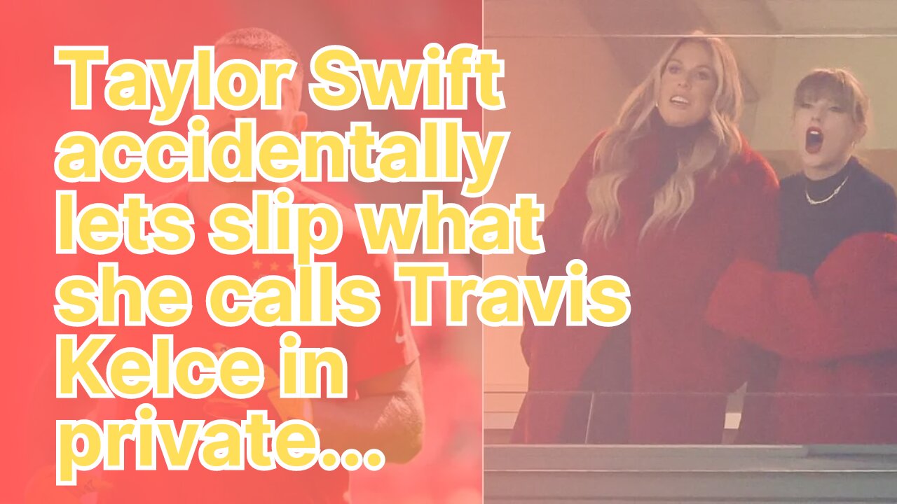 Taylor Swift accidentally lets slip what she calls Travis Kelce in private...