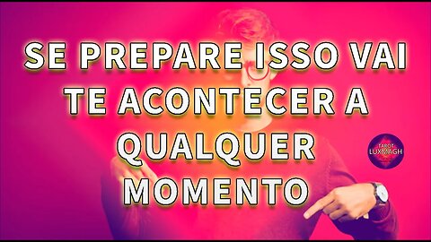 SE PREPARE ISSO VAI TE ACONTECER A QUALQUER MOMENTO. #LUXMAGH