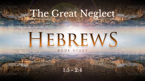 Hebrews 1:5 - 2:4 "The Great Neglect"