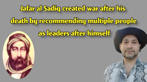 Jafar al Sadiq created war after his death by recommending multiple people as leaders after himself