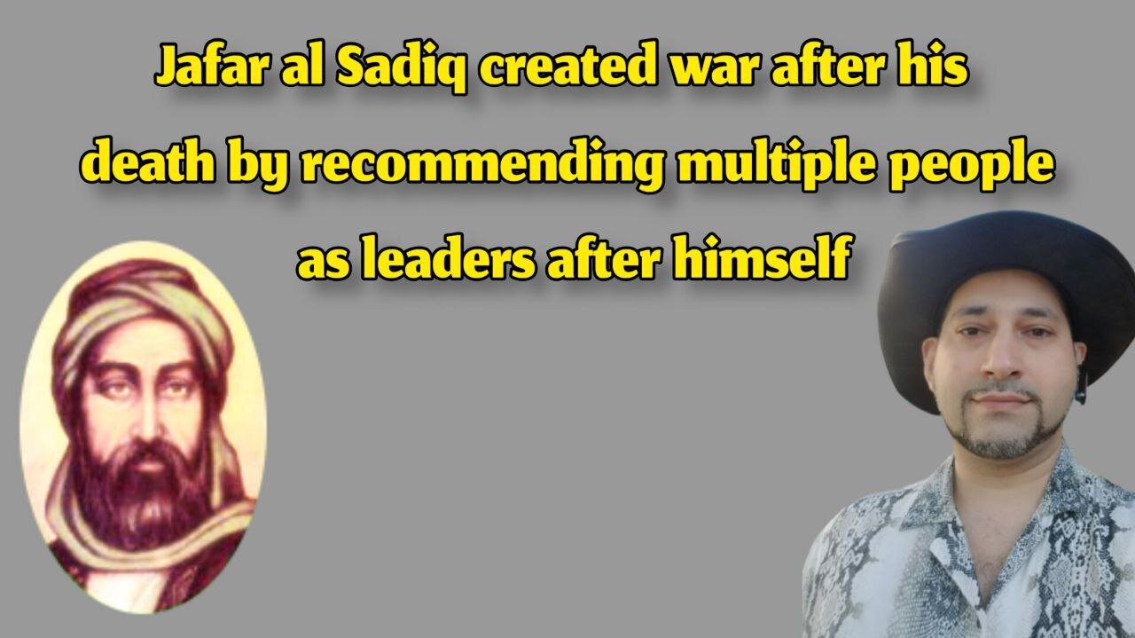 Jafar al Sadiq created war after his death by recommending multiple people as leaders after himself
