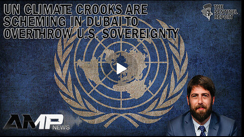 UN Climate Crooks Are Scheming in Dubai to Overthrow U.S. Sovereignty | The Sentinel Report Ep. 10