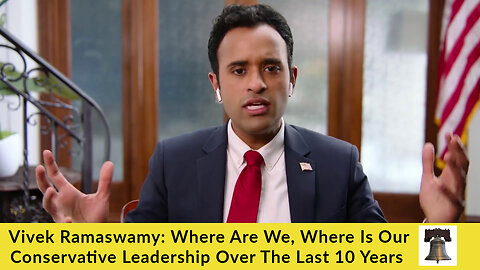 Vivek Ramaswamy: Where Are We, Where Is Our Conservative Leadership Over The Last 10 Years