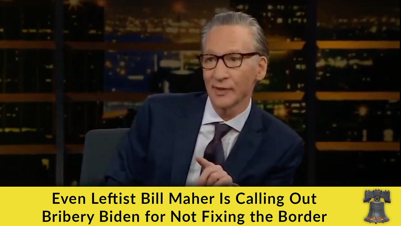 Even Leftist Bill Maher Is Calling Out Bribery Biden for Not Fixing the Border