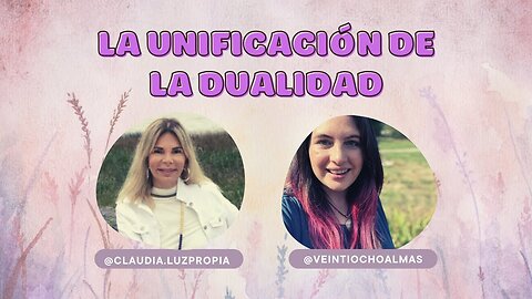 La unificación de la dualidad - Claudia Luz Propia y Jessica Veintiochoalmas