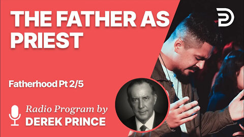 Fatherhood 2 of 5 - The Father as Priest - Derek Prince