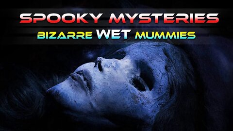 MYSTERIOUS WET MUMMIES